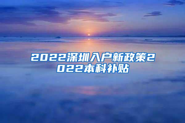 2022深圳入户新政策2022本科补贴