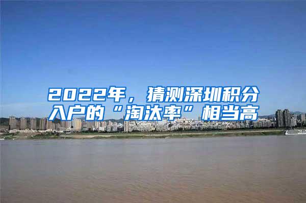 2022年，猜测深圳积分入户的“淘汰率”相当高