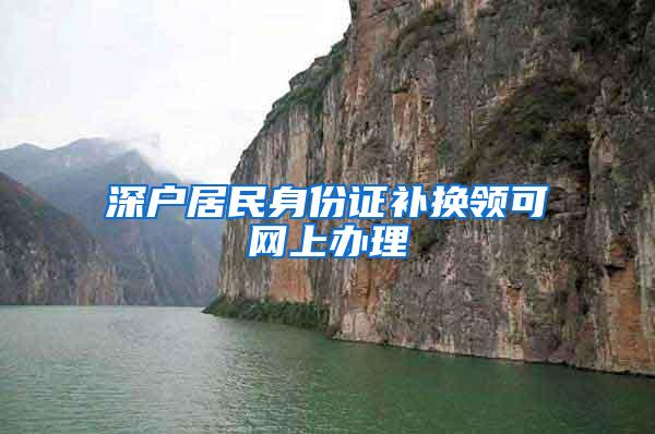 深户居民身份证补换领可网上办理