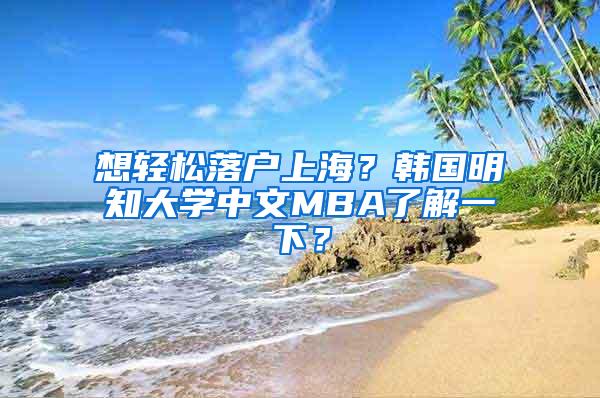 想轻松落户上海？韩国明知大学中文MBA了解一下？