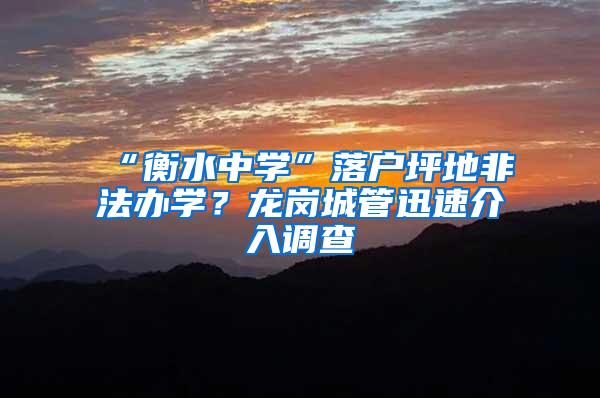 “衡水中学”落户坪地非法办学？龙岗城管迅速介入调查