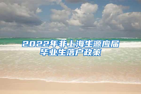 2022年非上海生源应届毕业生落户政策