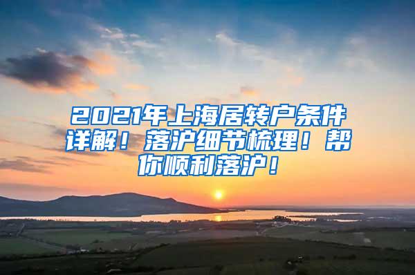 2021年上海居转户条件详解！落沪细节梳理！帮你顺利落沪！