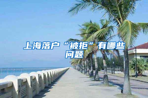 上海落户“被拒”有哪些问题