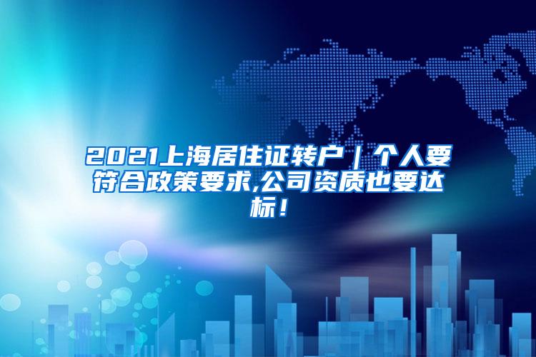2021上海居住证转户｜个人要符合政策要求,公司资质也要达标！