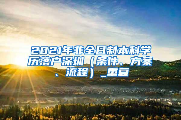 2021年非全日制本科学历落户深圳（条件、方案、流程）_重复