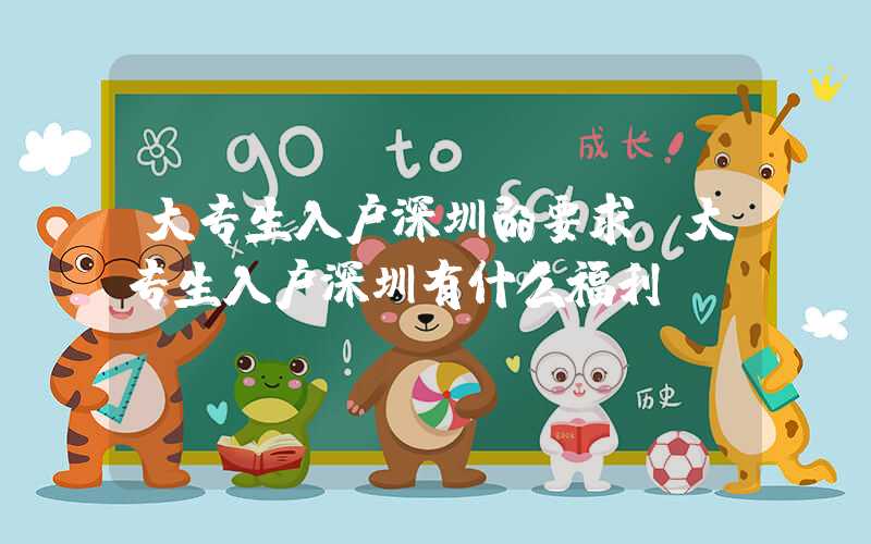 大专生入户深圳的要求(大专生入户深圳有什么福利)