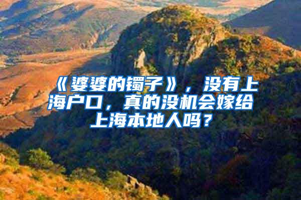 《婆婆的镯子》，没有上海户口，真的没机会嫁给上海本地人吗？