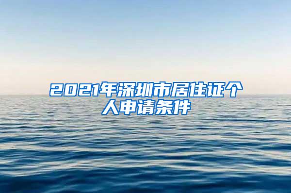 2021年深圳市居住证个人申请条件