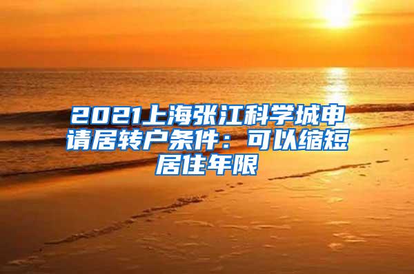 2021上海张江科学城申请居转户条件：可以缩短居住年限