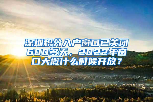 深圳积分入户窗口已关闭600多天，2022年窗口大概什么时候开放？