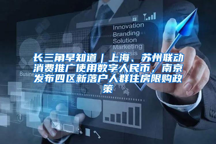 长三角早知道｜上海、苏州联动消费推广使用数字人民币，南京发布四区新落户人群住房限购政策