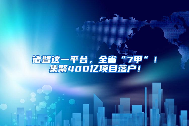 诸暨这一平台，全省“7甲”！集聚400亿项目落户！