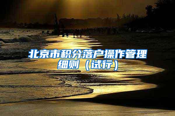 北京市积分落户操作管理细则（试行）