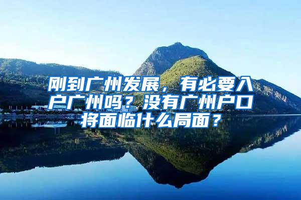 刚到广州发展，有必要入户广州吗？没有广州户口将面临什么局面？
