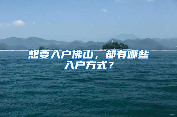 想要入户佛山，都有哪些入户方式？