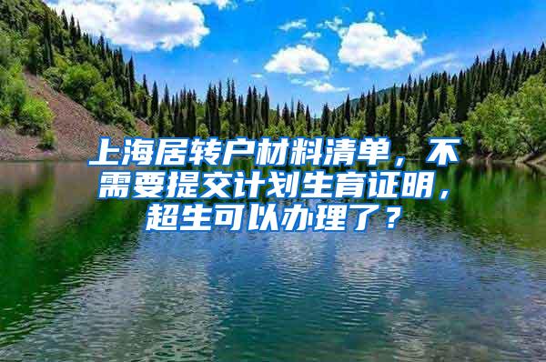 上海居转户材料清单，不需要提交计划生育证明，超生可以办理了？