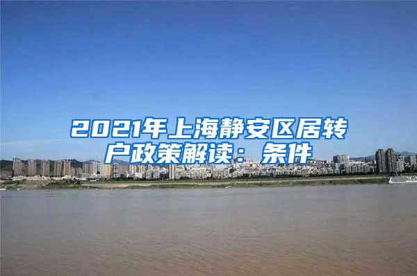 2021年上海静安区居转户政策解读：条件