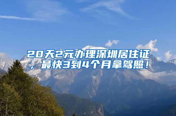 20天2元办理深圳居住证，最快3到4个月拿驾照！
