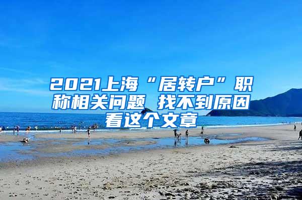 2021上海“居转户”职称相关问题 找不到原因看这个文章