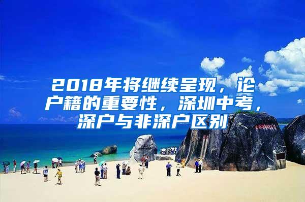 2018年将继续呈现，论户籍的重要性，深圳中考，深户与非深户区别