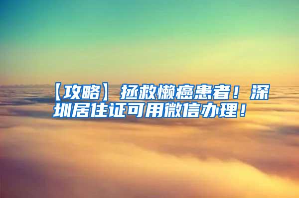 【攻略】拯救懒癌患者！深圳居住证可用微信办理！