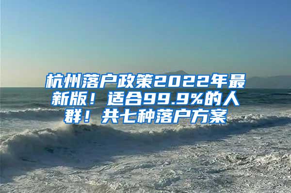杭州落户政策2022年最新版！适合99.9%的人群！共七种落户方案