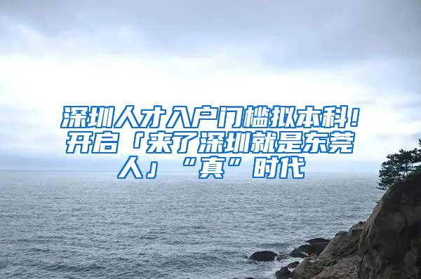 深圳人才入户门槛拟本科！开启「来了深圳就是东莞人」“真”时代