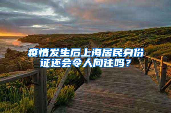 疫情发生后上海居民身份证还会令人向往吗？