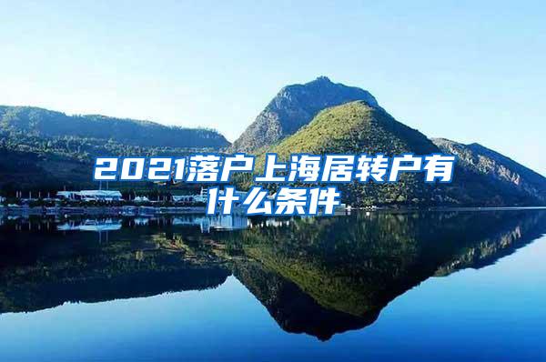 2021落户上海居转户有什么条件