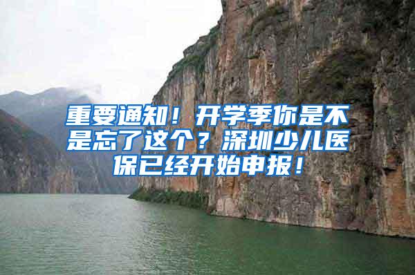 重要通知！开学季你是不是忘了这个？深圳少儿医保已经开始申报！