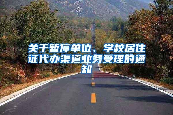 关于暂停单位、学校居住证代办渠道业务受理的通知