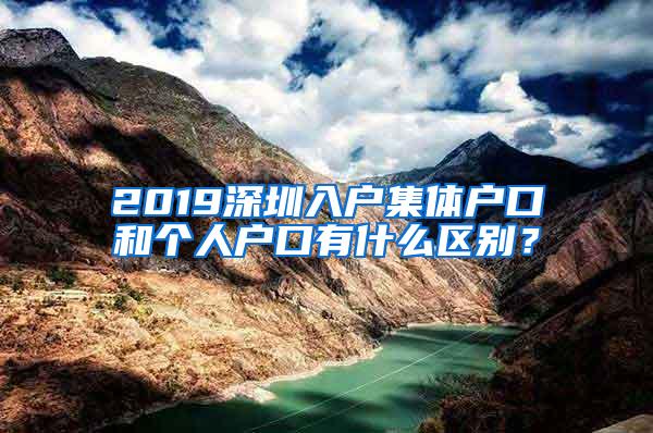 2019深圳入户集体户口和个人户口有什么区别？