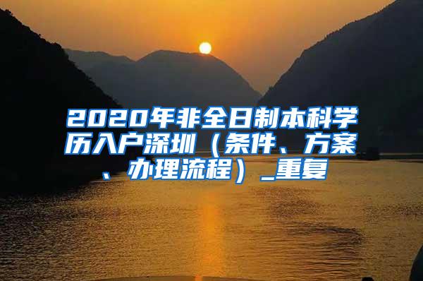 2020年非全日制本科学历入户深圳（条件、方案、办理流程）_重复