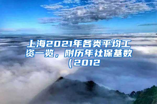 上海2021年各类平均工资一览，附历年社保基数（2012