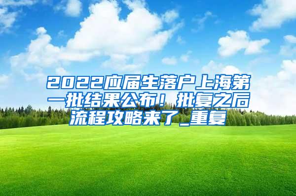 2022应届生落户上海第一批结果公布！批复之后流程攻略来了_重复