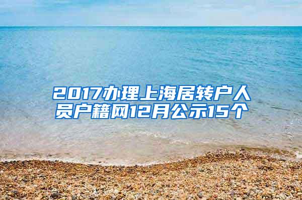 2017办理上海居转户人员户籍网12月公示15个