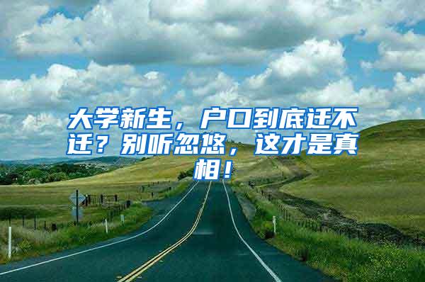 大学新生，户口到底迁不迁？别听忽悠，这才是真相！