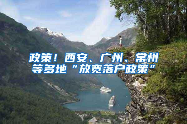 政策！西安、广州、常州等多地“放宽落户政策”