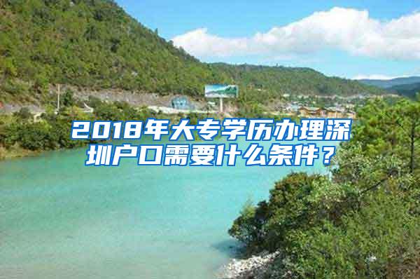 2018年大专学历办理深圳户口需要什么条件？