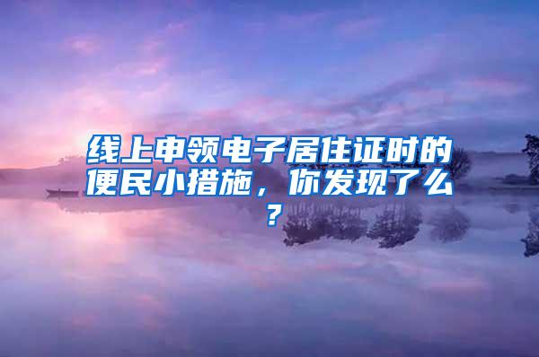 线上申领电子居住证时的便民小措施，你发现了么？
