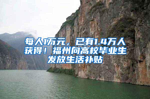 每人1万元，已有1.4万人获得！福州向高校毕业生发放生活补贴