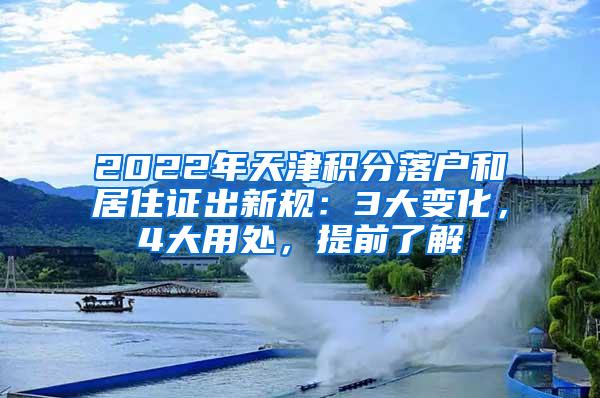 2022年天津积分落户和居住证出新规：3大变化，4大用处，提前了解