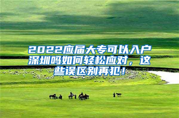 2022应届大专可以入户深圳吗如何轻松应对，这些误区别再犯！