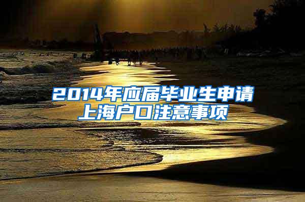 2014年应届毕业生申请上海户口注意事项