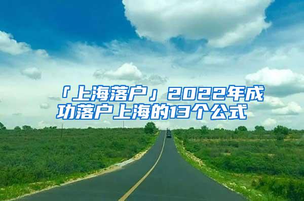 「上海落户」2022年成功落户上海的13个公式