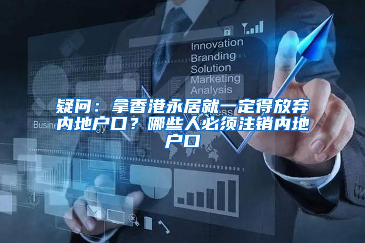 疑问：拿香港永居就一定得放弃内地户口？哪些人必须注销内地户口