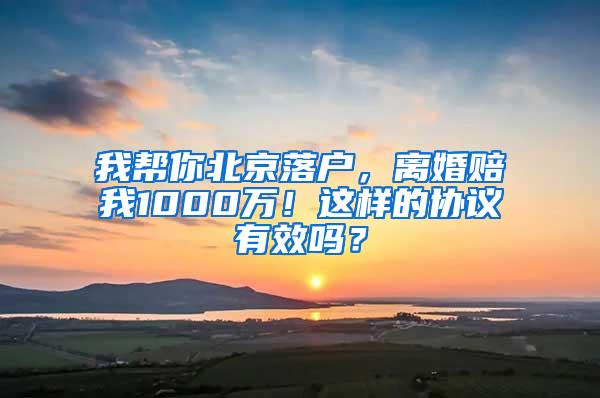 我帮你北京落户，离婚赔我1000万！这样的协议有效吗？