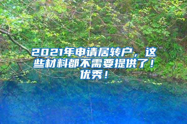 2021年申请居转户，这些材料都不需要提供了！优秀！