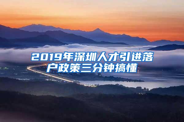 2019年深圳人才引进落户政策三分钟搞懂